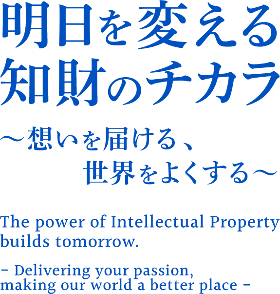 明日を変える知財のチカラ 想いを届ける、世界をよくする