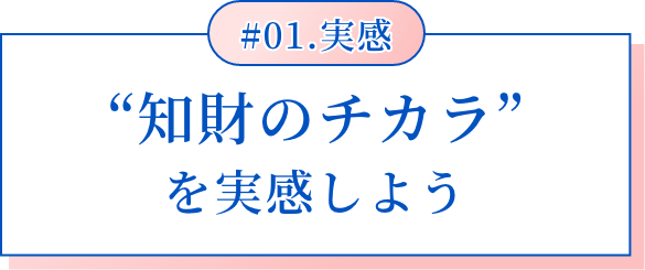 #01.実感 “知財のチカラ”を実感しよう