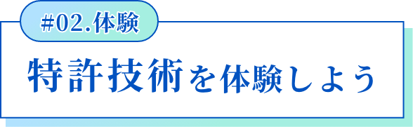 #02.体験 特許技術を体験しよう