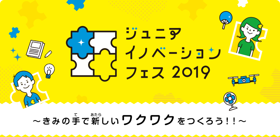 ジュニアイノベーションフェス2019～きみの手で新しいワクワクをつくろう！！～