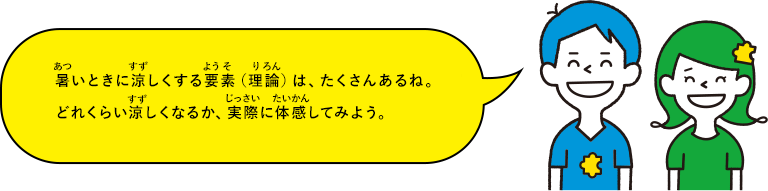 暑いときに涼しくする要素（理論）は、たくさんあるね。どれくらい涼しくなるか、実際に体感してみよう