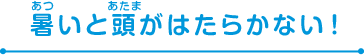 暑いと頭がはたらかない！