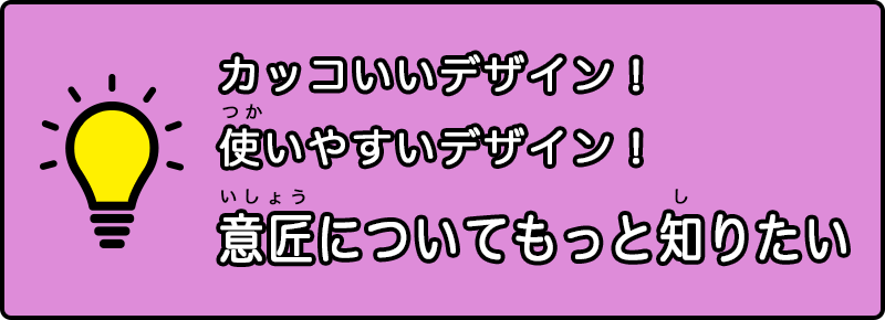 カッコいいデザイン！使いやすいデザイン！意匠についてもっと知りたい
