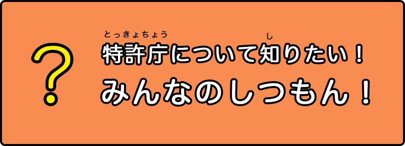 特許庁について知りたい！みんなのしつもん！
