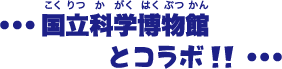 国立科学博物館とコラボ！！