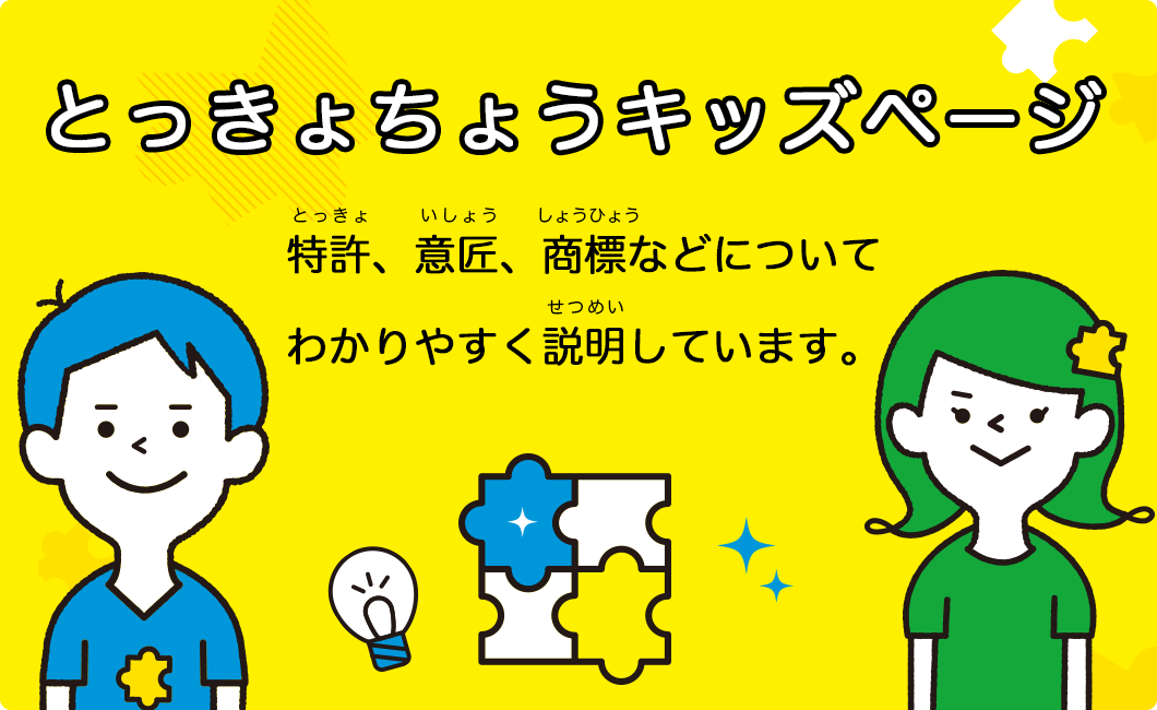 特許庁のキッズページです。特許、商標、意匠などについてわかりやすく説明しています。