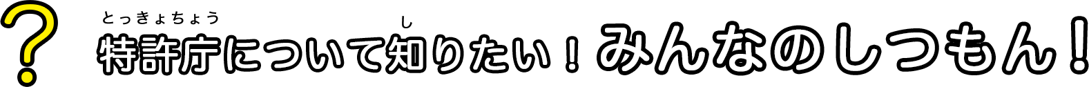 特許庁について知りたい！みんなのしつもん
