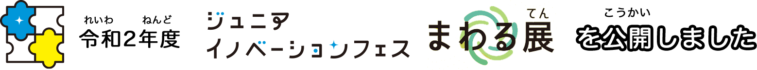 令和2年度 ジュニアイノベーションフェス　まわる展　を公開しました