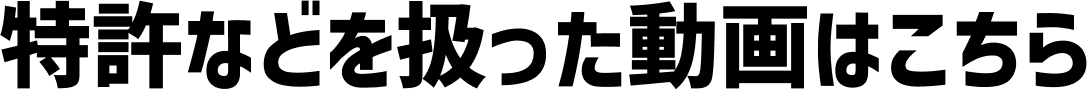 特許などを扱った動画はこちら