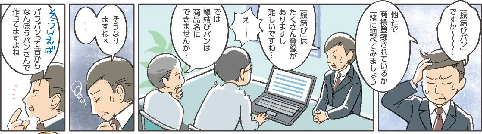3コマ目吹き出し：窓口支援担当「「縁結びパンですか～～～…他社で商標登録されているか一緒に調べてみましょう」4コマ目吹き出し：窓口支援担当「「縁結び」はたくさん登録がありますし難しいですね…」部長「え…！」社長「では縁結びパンは商品名にできませんか…」5コマ目吹き出し：窓口支援担当「そうなりますねぇ…」6コマ目吹き出し：窓口支援担当「そういえばバラパンって昔からなんぽうパンさんで作ってますよね」