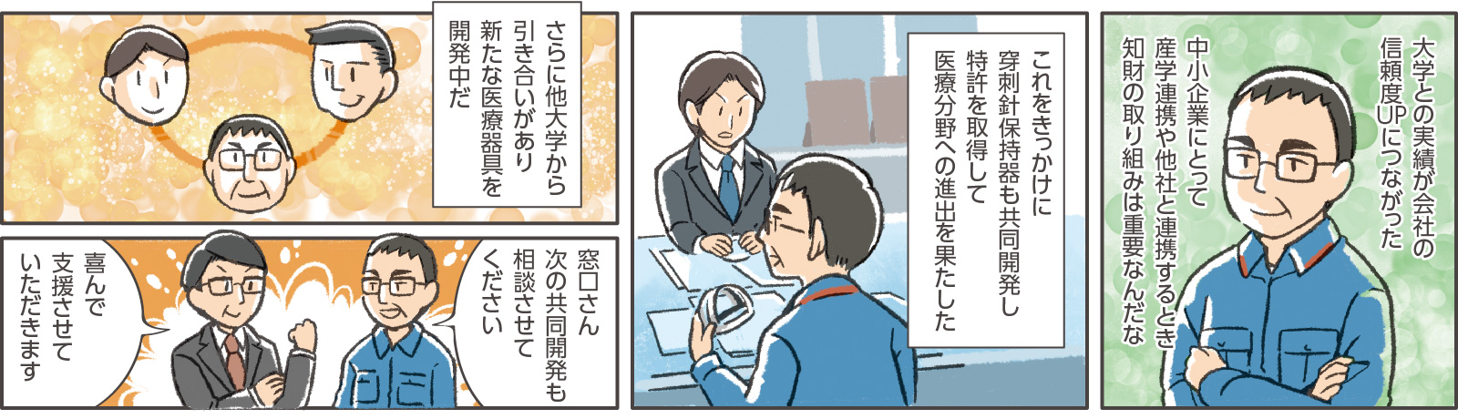 30コマ目地の文：社長「大学との実績が会社の信頼度UPにつながった」「中小企業にとって産学連携や他社と連携するとき知財の取り組みは重要なんだな」　31コマ目地の文：「これをきっかけに穿刺針保持器も共同開発し特許を取得して医療分野への進出を果たした」　32コマ目地の文：「さらに他大学から引き合いがあり新たな医療器具を開発中だ」　33コマ目吹き出し：社長「窓口さん次の共同開発も相談させてください」窓口支援担当「喜んで支援させていただきます」