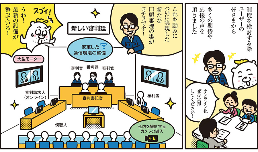 1コマ目の地の文：制度を検討する際ユーザーの皆さまから 多くの期待や応援の声を頂きました オンライン化ぜひ実現してください！　2コマ目の地の文：これを励みについに実現した新たな口頭審理の場がコチラです！ うわ！最新の設備が整っている！