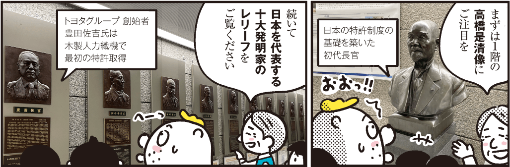 1コマ目の地の文：まずは１階の高橋是清像にご注目を 日本の特許制度の基礎を築いた初代長官　2コマ目の地の文：続いて日本を代表する十大発明家のレリーフをご覧ください トヨタグループ創始者豊田佐吉氏は木製人力織機で最初の特許取得