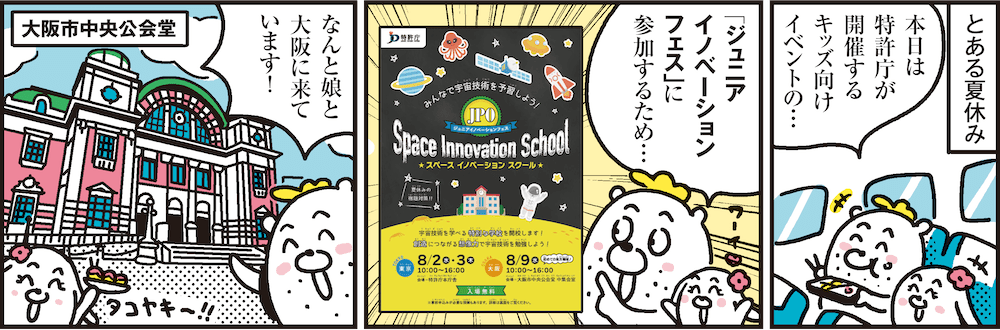 1コマ目の地の文：とある夏休み 本日は特許庁が開催するキッズ向けイベントの…　2コマ目の地の文：「ジュニアイノベーションフェス」に参加するため…　3コマ目の地の文：なんと娘と大阪に来ています！ 大阪市中央公会堂