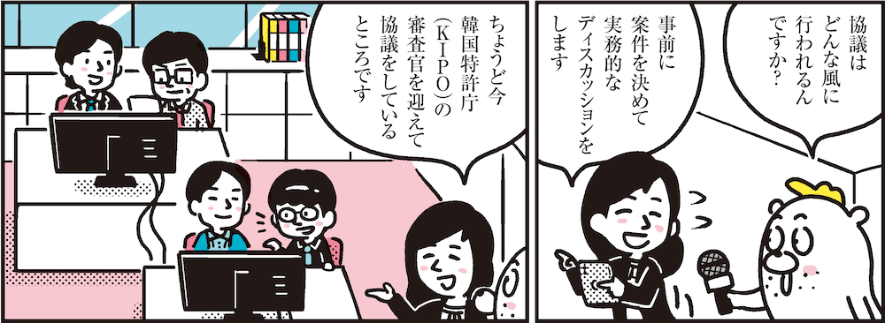 1コマ目の地の文：協議はどんな風に行われるんですか？　事前に案件を決めて実務的なディスカッションをします　2コマ目の地の文：ちょうど今韓国特許庁（KIPO）の審査官を迎えて協議をしているところです
