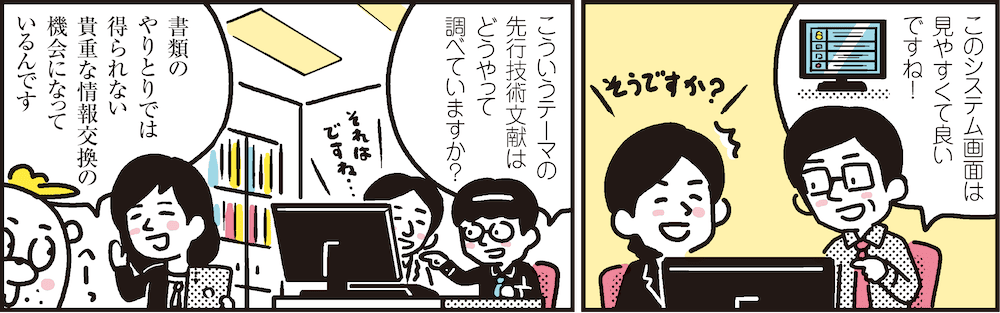 1コマ目の地の文：このシステム画面は見やすくて良いですね！　2コマ目の地の文：こういうテーマの先行技術文献はどうやって調べていますか？　書類のやりとりでは得られない貴重な情報交換の機会になっているんです