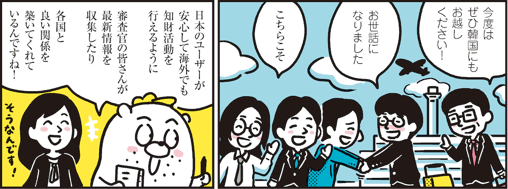 1コマ目の地の文：今度はぜひ韓国にもお越しください！　お世話になりました　こちらこそ　2コマ目の地の文：日本のユーザーが安心して海外でも知財活動を行えるように、審査官の皆さんが最新情報を収集したり、各国と良い関係を築いてくれているんですね！