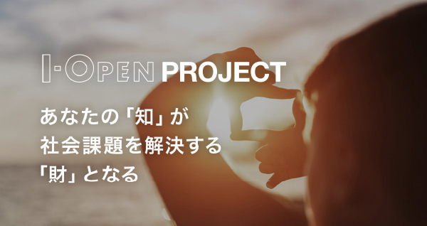 I-OPEN PROJECT あなたの「知」が社会課題を解決する「財」となる
