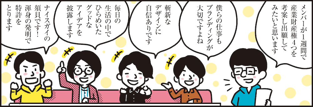 1コマ目の地の文：メンバーが1週間で産業財産権4つを考案し出願してみたいと思います 僕らの仕事もブランディングが大切ですよね 斬新なデザインに自信ありです 毎日の生活の中でひらめいたグッドなアイデアを披露します ナイスガイの須貝です！渾身の発明で特許をとります