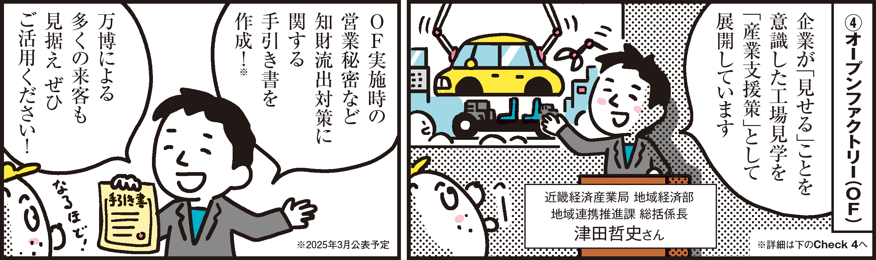 1コマ目の地の文：④オープンファクトリー（OF） 企業が「見せる」ことを意識した工場見学を「産業支援策」として展開しています 近畿経済産業局 地域経済部地域連携推進課 総括係長 津田哲史さん　2コマ目の地の文：OF実施時の営業秘密など知財流出対策に関する手引き書を作成！※ 万博による多くの来客も見据え ぜひご活用ください！ ※2025年3月公表予定