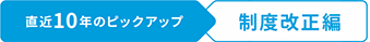 直近10年のピックアップ 制度改正編