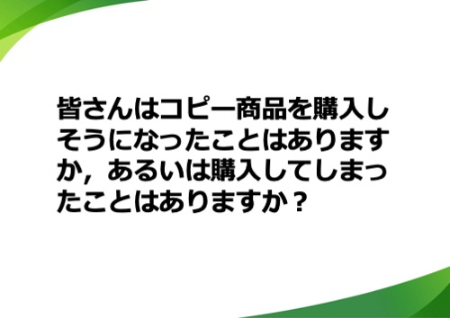 皆さんはコピー商品を購入しそうになったことはありますか、あるいは購入してしまったことはありますか？