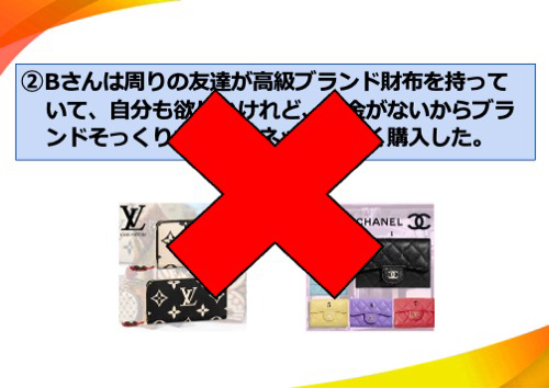なおきくんは周りの友達が高級ブランド財布を持っていて、自分も欲しいけれど、お金がないからブランド　　そっくりな財布をネットで安く購入した。