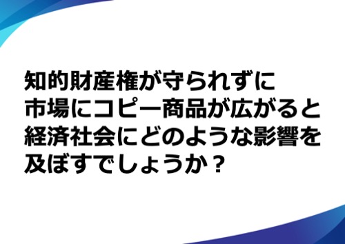 知的財産権が守られずに市場にコピー商品が広がると経済社会にどのような影響を及ぼすでしょうか？