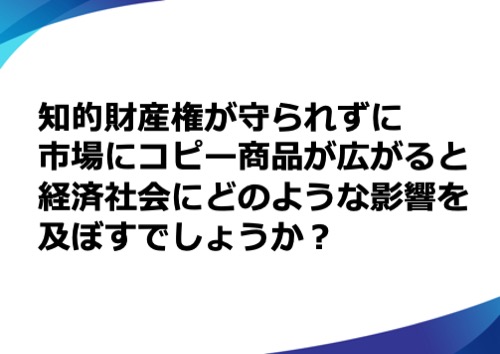 知的財産権が守られずに市場にコピー商品が広がると経済社会にどのような影響を及ぼすでしょうか？