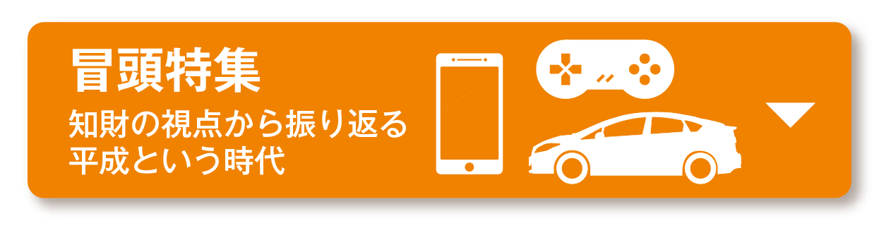 冒頭特集　知財の視点から振り返る平成という時代