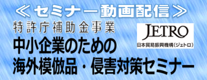 セミナー動画配信　特許庁補助金事業 中小企業のための海外模倣品・侵害対策セミナー　日本貿易振興機構（ジェトロ）