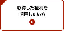 取得した権利を活用したい方