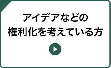 アイデアなどの権利化を考えている方