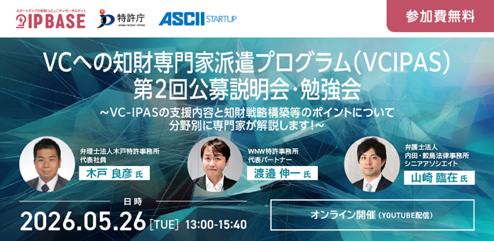 VCへの知財専門家派遣プログラム(VC-IPAS)第2回公募説明会・勉強会 ~VC-IPASの支援内容と知財戦略構築等のポイントについて分野別に専門家が解説します!~