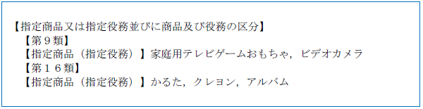 （画像）記入見本：【指定商品又は指定役務並びに商品及び役務の区分】【第9類】【指定商品（指定役務）】家庭用テレビゲームおもちゃ，ビデオカメラ【第16類】【指定商品（指定役務）】かるた，クレヨン，アルバム