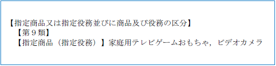 （画像）記入見本：【指定商品又は指定役務並びに商品及び役務の区分】【第9類】【指定商品（指定役務）】家庭用テレビゲームおもちゃ，ビデオカメラ