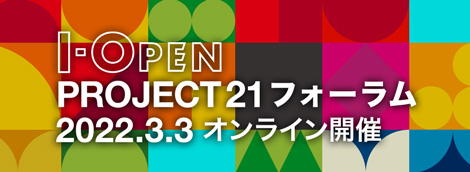  I-OPEN PROJECT21フォーラム 2022年3月3日オンライン開催